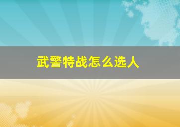 武警特战怎么选人