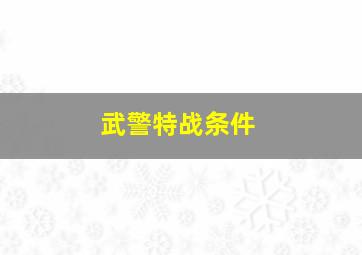 武警特战条件