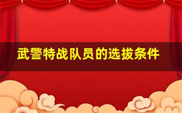 武警特战队员的选拔条件