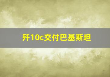 歼10c交付巴基斯坦