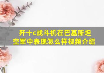 歼十c战斗机在巴基斯坦空军中表现怎么样视频介绍