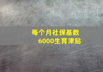 每个月社保基数6000生育津贴