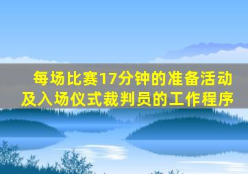 每场比赛17分钟的准备活动及入场仪式裁判员的工作程序