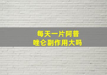 每天一片阿普唑仑副作用大吗