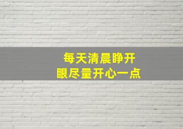 每天清晨睁开眼尽量开心一点