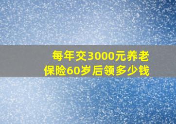 每年交3000元养老保险60岁后领多少钱