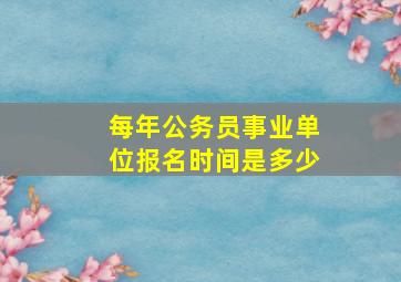 每年公务员事业单位报名时间是多少