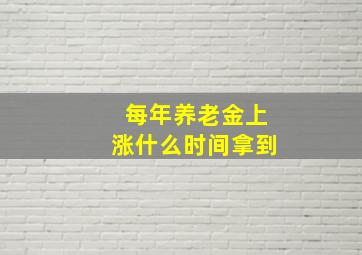 每年养老金上涨什么时间拿到