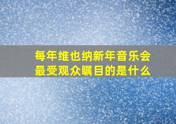 每年维也纳新年音乐会最受观众瞩目的是什么