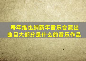 每年维也纳新年音乐会演出曲目大部分是什么的音乐作品