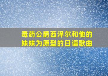 毒药公爵西泽尔和他的妹妹为原型的日语歌曲