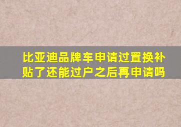 比亚迪品牌车申请过置换补贴了还能过户之后再申请吗