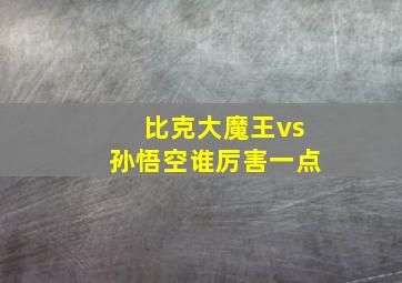 比克大魔王vs孙悟空谁厉害一点