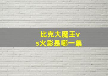 比克大魔王vs火影是哪一集