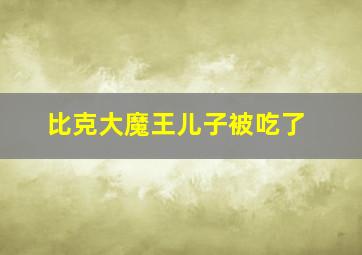 比克大魔王儿子被吃了