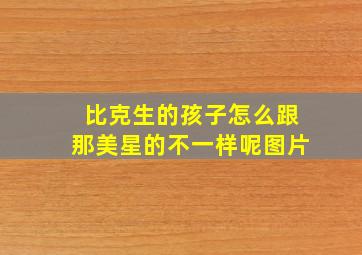 比克生的孩子怎么跟那美星的不一样呢图片