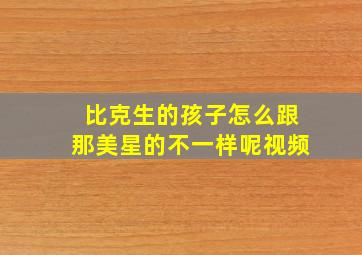 比克生的孩子怎么跟那美星的不一样呢视频