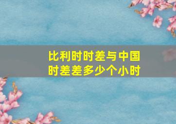 比利时时差与中国时差差多少个小时