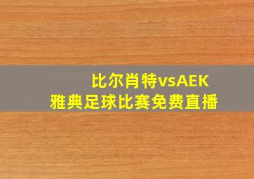 比尔肖特vsAEK雅典足球比赛免费直播