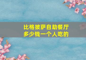 比格披萨自助餐厅多少钱一个人吃的