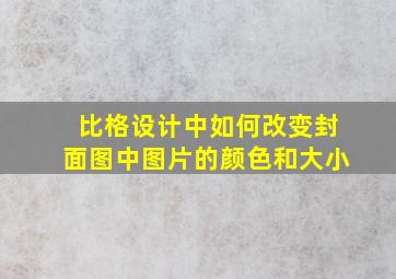 比格设计中如何改变封面图中图片的颜色和大小