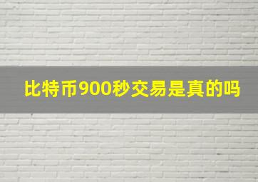 比特币900秒交易是真的吗