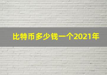 比特币多少钱一个2021年