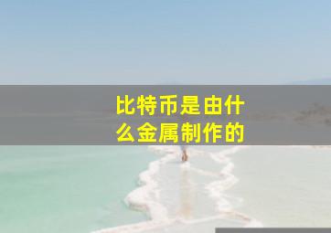 比特币是由什么金属制作的