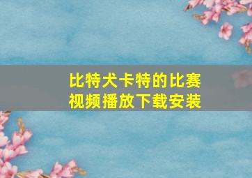 比特犬卡特的比赛视频播放下载安装