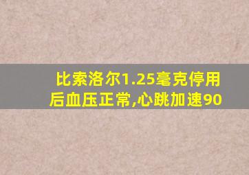 比索洛尔1.25毫克停用后血压正常,心跳加速90