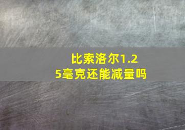 比索洛尔1.25毫克还能减量吗