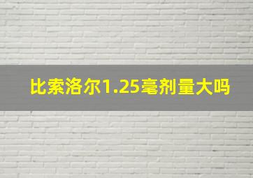 比索洛尔1.25毫剂量大吗