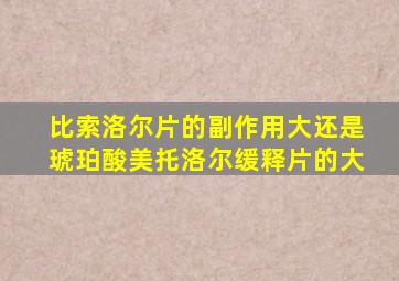 比索洛尔片的副作用大还是琥珀酸美托洛尔缓释片的大