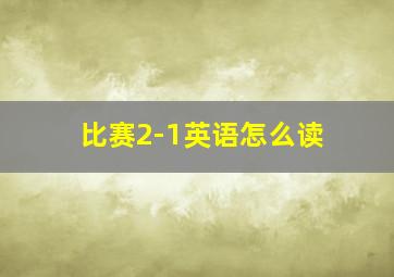 比赛2-1英语怎么读