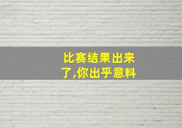 比赛结果出来了,你出乎意料