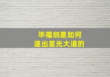 毕福剑是如何退出星光大道的