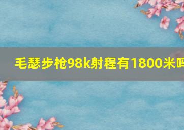 毛瑟步枪98k射程有1800米吗