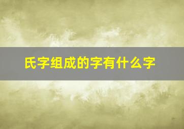 氏字组成的字有什么字