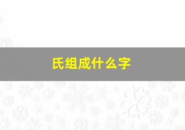 氏组成什么字