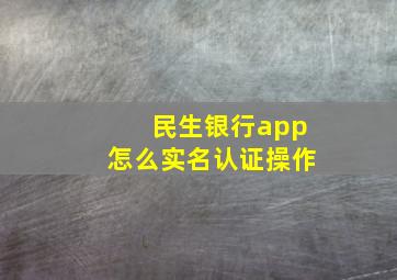 民生银行app怎么实名认证操作