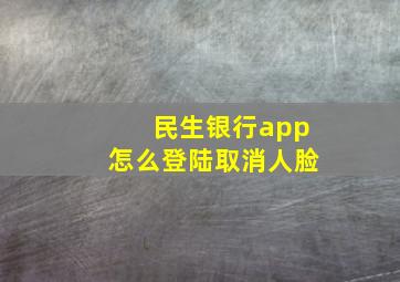 民生银行app怎么登陆取消人脸