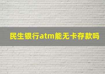 民生银行atm能无卡存款吗