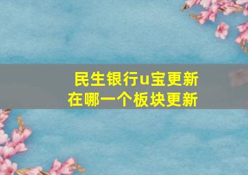 民生银行u宝更新在哪一个板块更新