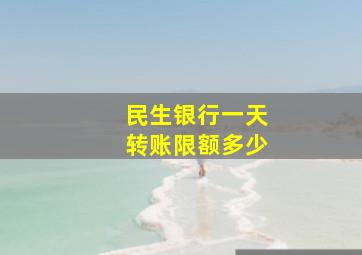 民生银行一天转账限额多少