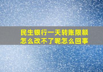 民生银行一天转账限额怎么改不了呢怎么回事