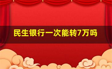 民生银行一次能转7万吗