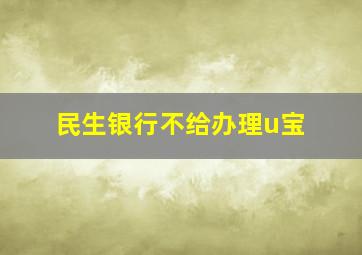 民生银行不给办理u宝