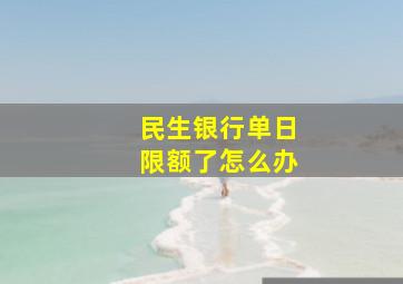 民生银行单日限额了怎么办