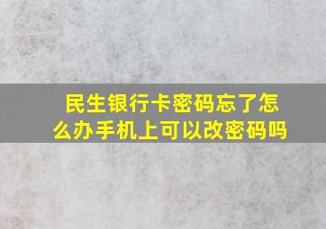 民生银行卡密码忘了怎么办手机上可以改密码吗