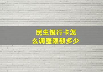 民生银行卡怎么调整限额多少